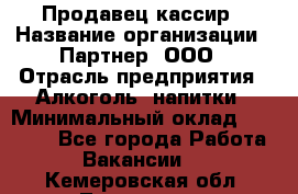 Продавец-кассир › Название организации ­ Партнер, ООО › Отрасль предприятия ­ Алкоголь, напитки › Минимальный оклад ­ 30 000 - Все города Работа » Вакансии   . Кемеровская обл.,Таштагол г.
